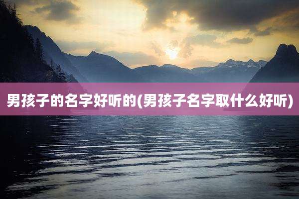 男孩子的名字好听的(男孩子名字取什么好听)
