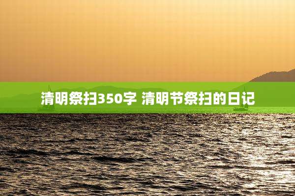 清明祭扫350字 清明节祭扫的日记