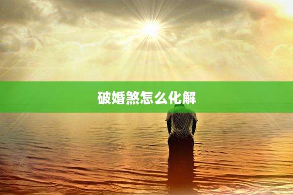 破婚煞怎么化解