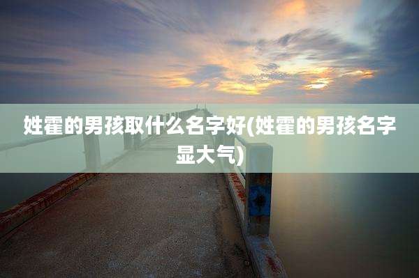 姓霍的男孩取什么名字好(姓霍的男孩名字显大气)
