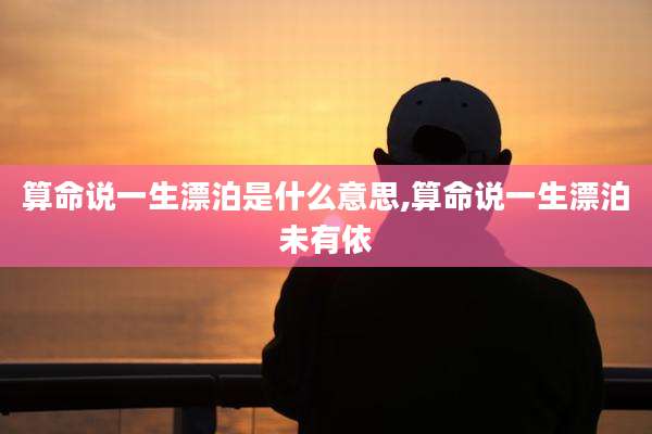 算命说一生漂泊是什么意思,算命说一生漂泊未有依