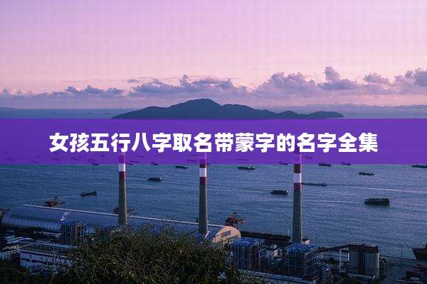女孩五行八字取名带蒙字的名字全集