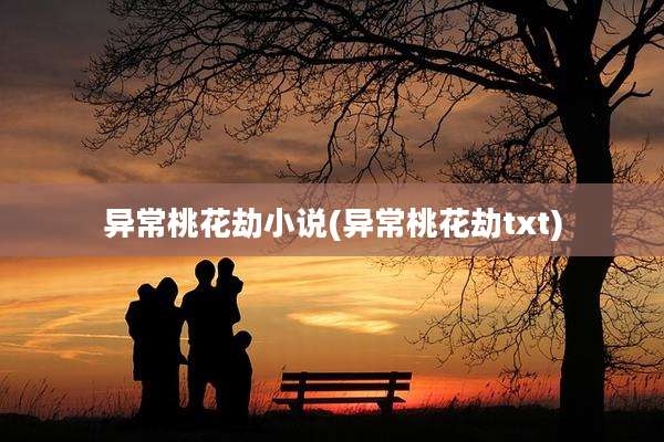异常桃花劫小说(异常桃花劫txt)