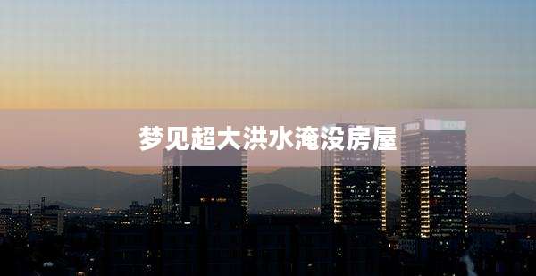 梦见超大洪水淹没房屋