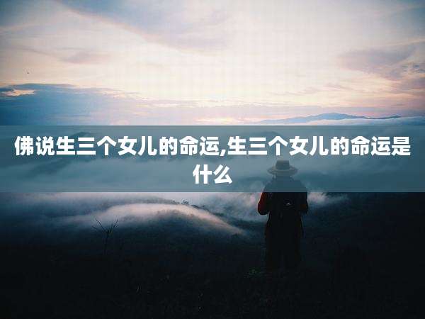 佛说生三个女儿的命运,生三个女儿的命运是什么