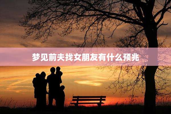 梦见前夫找女朋友有什么预兆