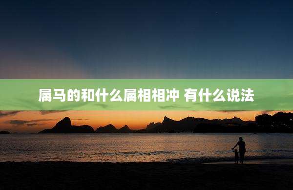属马的和什么属相相冲 有什么说法