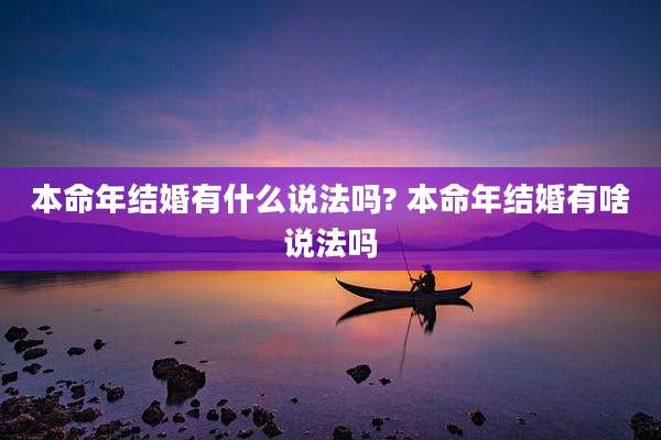 本命年结婚有什么说法吗? 本命年结婚有啥说法吗
