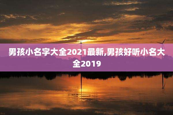 男孩小名字大全2021最新,男孩好听小名大全2019