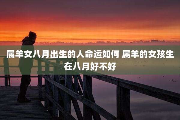 属羊女八月出生的人命运如何 属羊的女孩生在八月好不好
