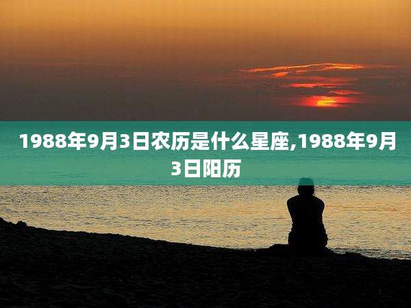 1988年9月3日农历是什么星座,1988年9月3日阳历