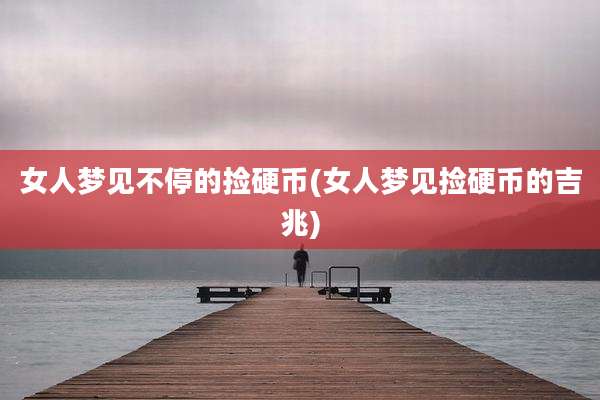 女人梦见不停的捡硬币(女人梦见捡硬币的吉兆)