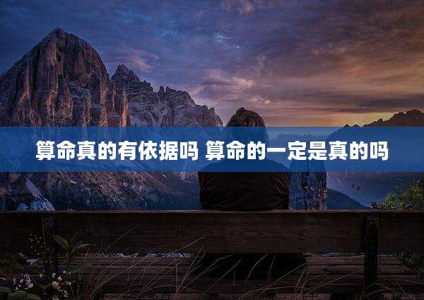 算命真的有依据吗 算命的一定是真的吗