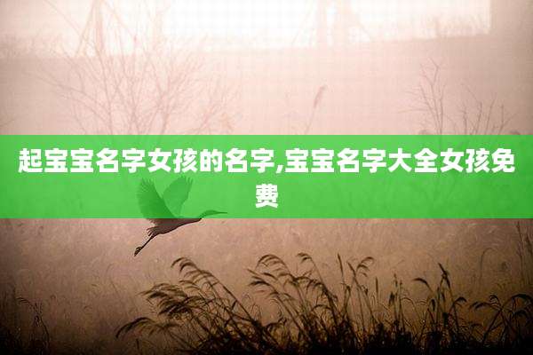 起宝宝名字女孩的名字,宝宝名字大全女孩免费