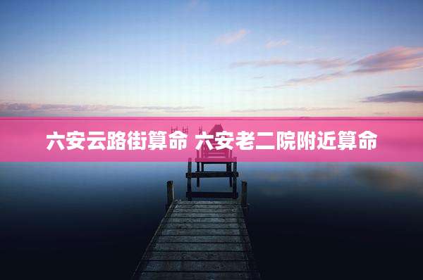六安云路街算命 六安老二院附近算命