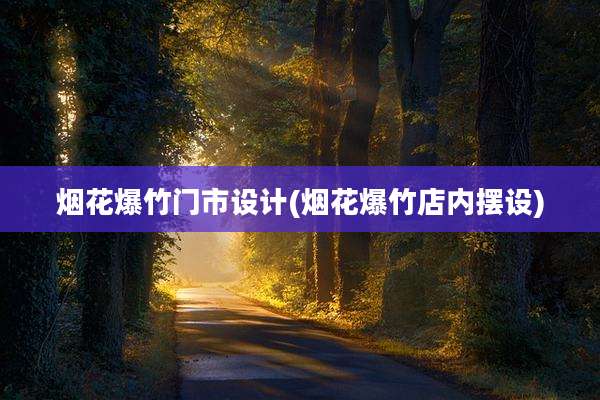 烟花爆竹门市设计(烟花爆竹店内摆设)