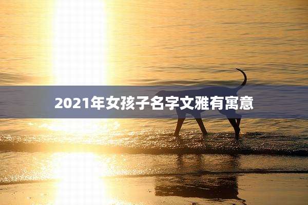 2021年女孩子名字文雅有寓意
