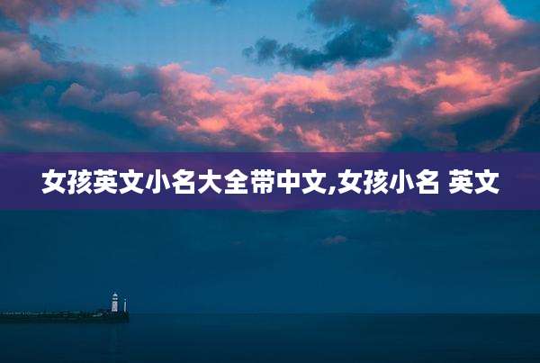 女孩英文小名大全带中文,女孩小名 英文