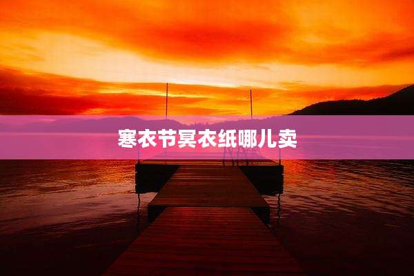 寒衣节冥衣纸哪儿卖