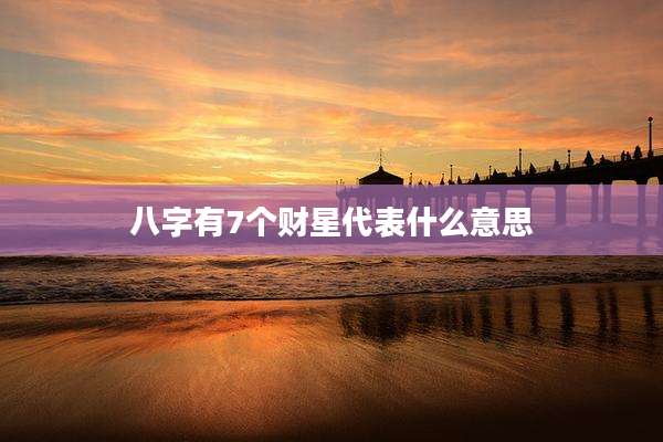 八字有7个财星代表什么意思