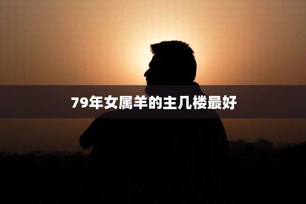 79年女属羊的主几楼最好