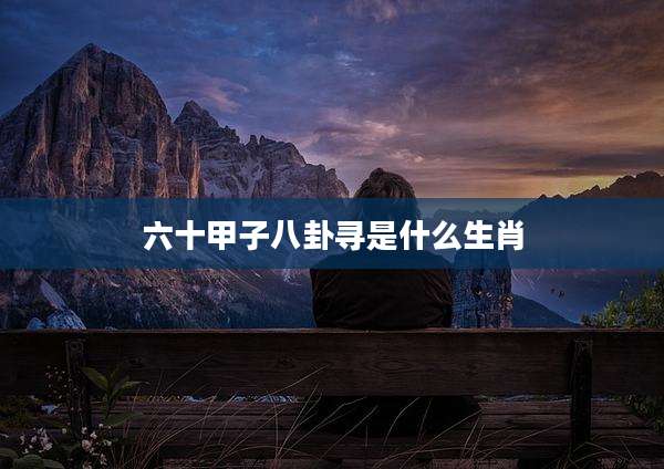 六十甲子八卦寻是什么生肖