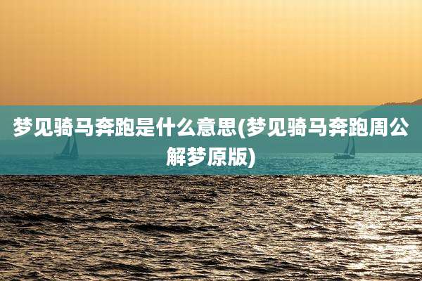 梦见骑马奔跑是什么意思(梦见骑马奔跑周公解梦原版)