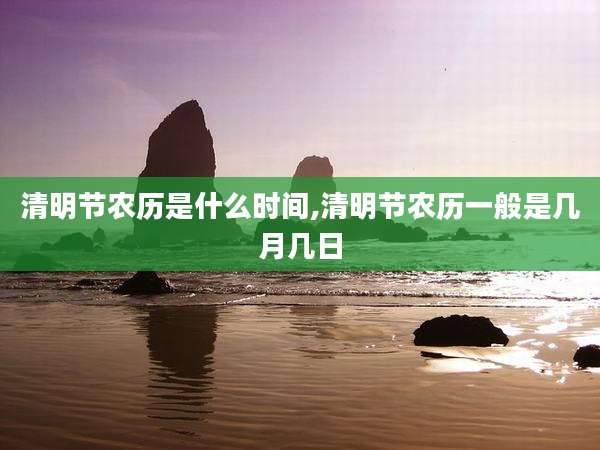 清明节农历是什么时间,清明节农历一般是几月几日