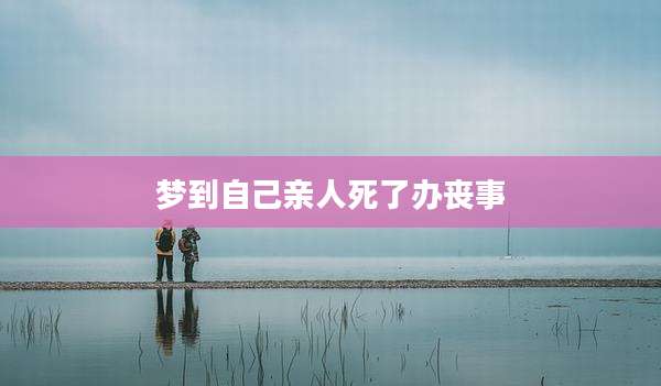 梦到自己亲人死了办丧事