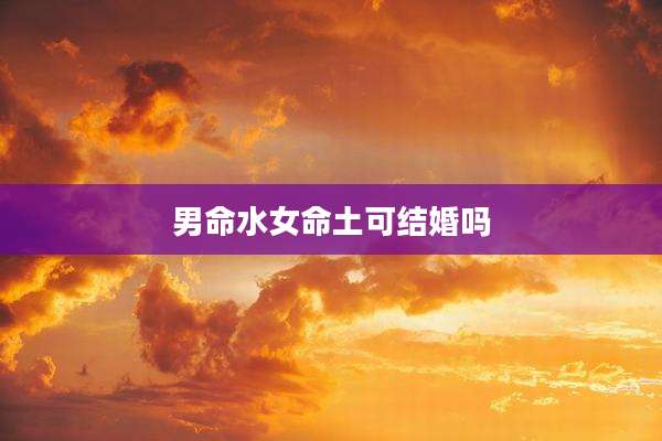 男命水女命土可结婚吗