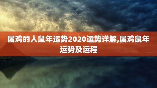 属鸡的人鼠年运势2020运势详解,属鸡鼠年运势及运程