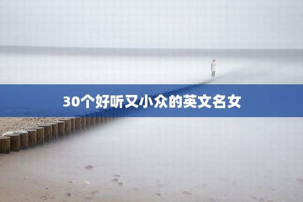 30个好听又小众的英文名女