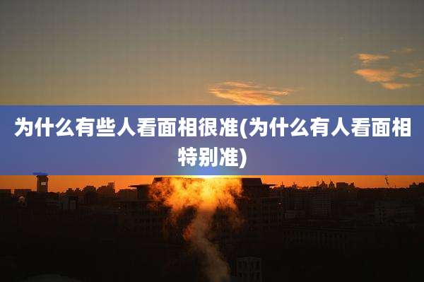 为什么有些人看面相很准(为什么有人看面相特别准)