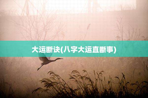 大运断诀(八字大运直断事)