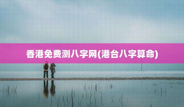 香港免费测八字网(港台八字算命)