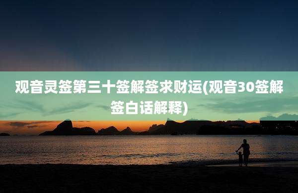 观音灵签第三十签解签求财运(观音30签解签白话解释)