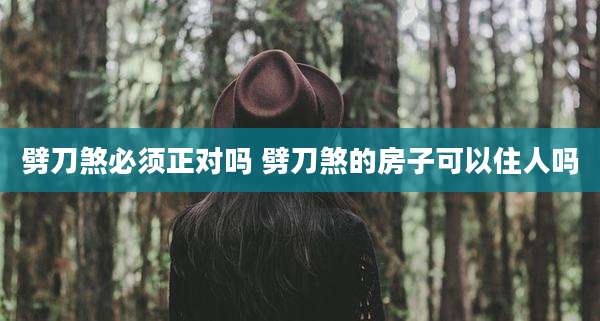 劈刀煞必须正对吗 劈刀煞的房子可以住人吗
