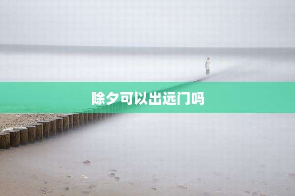 除夕可以出远门吗