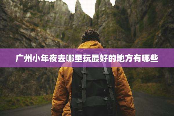 广州小年夜去哪里玩最好的地方有哪些