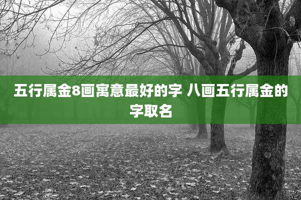 五行属金8画寓意最好的字 八画五行属金的字取名
