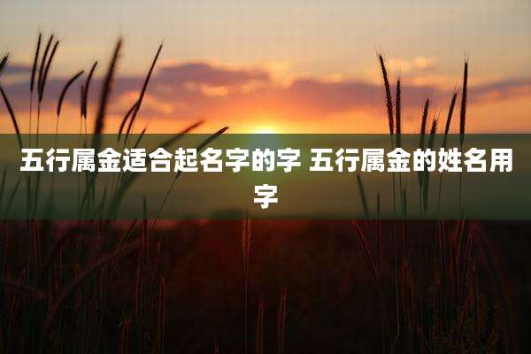 五行属金适合起名字的字 五行属金的姓名用字
