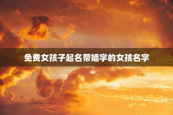 免费女孩子起名带嫱字的女孩名字