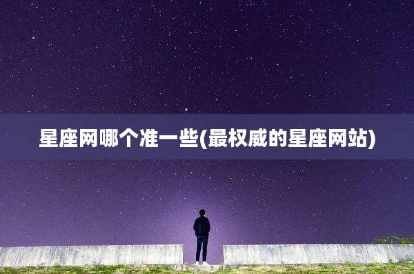 星座网哪个准一些(最权威的星座网站)