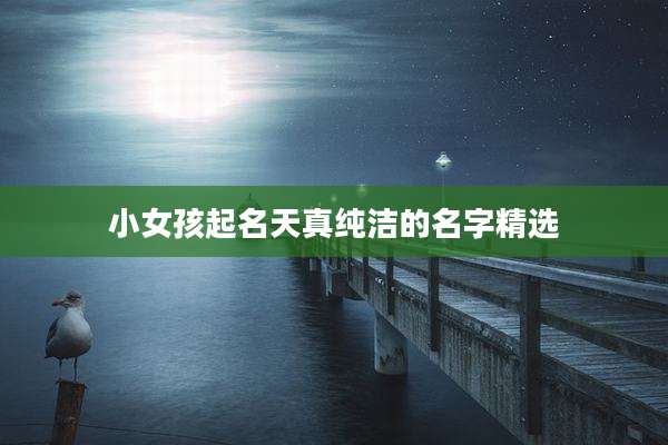 小女孩起名天真纯洁的名字精选