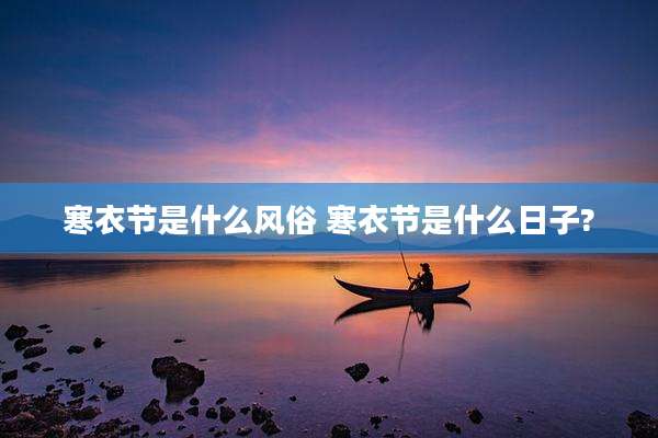 寒衣节是什么风俗 寒衣节是什么日子?