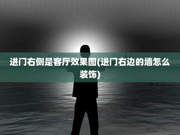 进门右侧是客厅效果图(进门右边的墙怎么装饰)