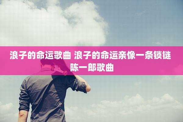 浪子的命运歌曲 浪子的命运亲像一条锁链 陈一郎歌曲