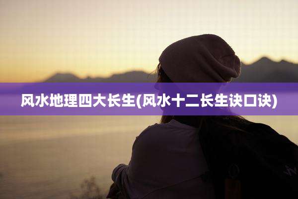 风水地理四大长生(风水十二长生诀口诀)