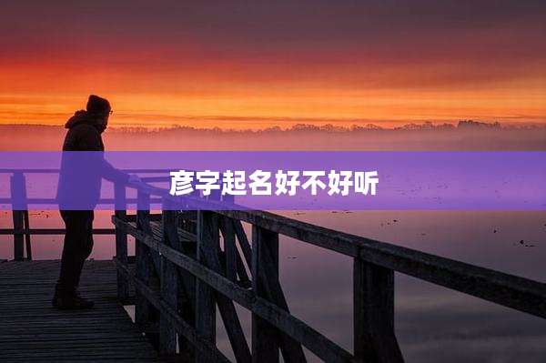 彦字起名好不好听
