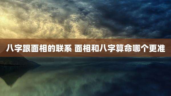 八字跟面相的联系 面相和八字算命哪个更准